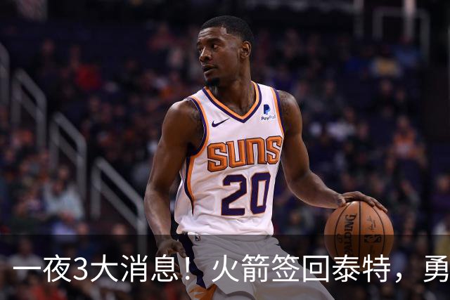 一夜3大消息！火箭签回泰特，勇士放弃追浓眉，詹姆斯新进展