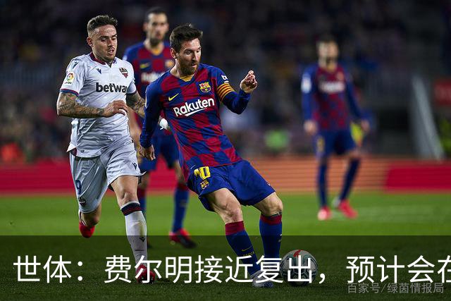 世体：费尔明接近复出，预计会在巴萨前往英格兰拉练期间出场