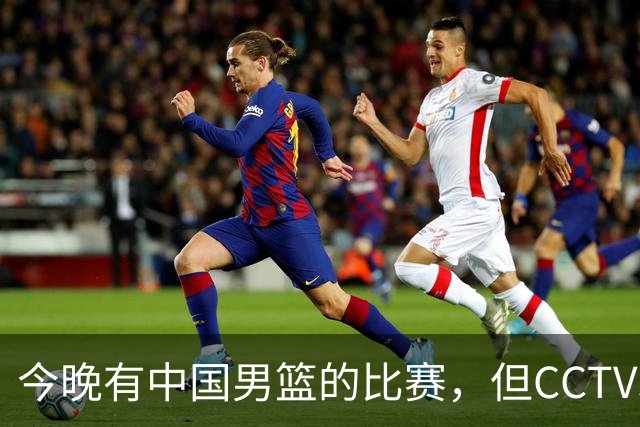 今晚有中国男篮的比赛，但CCTV5依旧不会转播