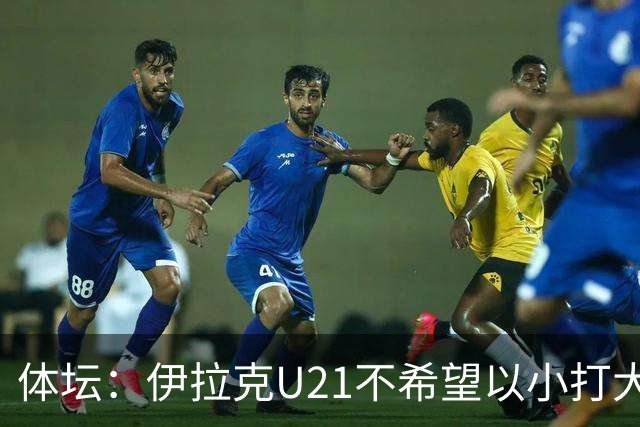 体坛：伊拉克U21不希望以小打大参加亚运会，将去欧洲热身