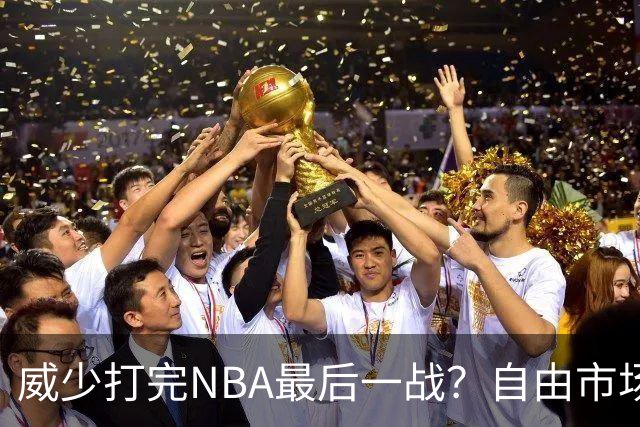 威少打完NBA最后一战？自由市场无人问津 有教练建议热火别签他
