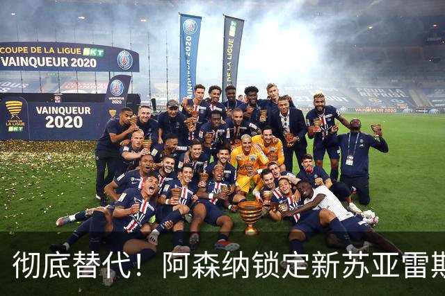 彻底替代！阿森纳锁定新苏亚雷斯！ 21 球冠军神锋位置不保