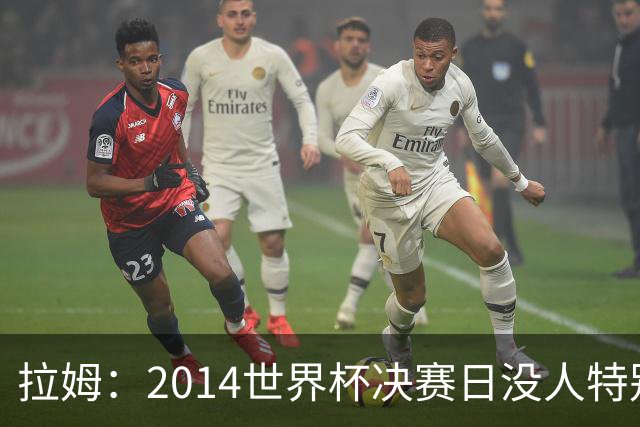 拉姆：2014世界杯决赛日没人特别联系我，一切照常备战