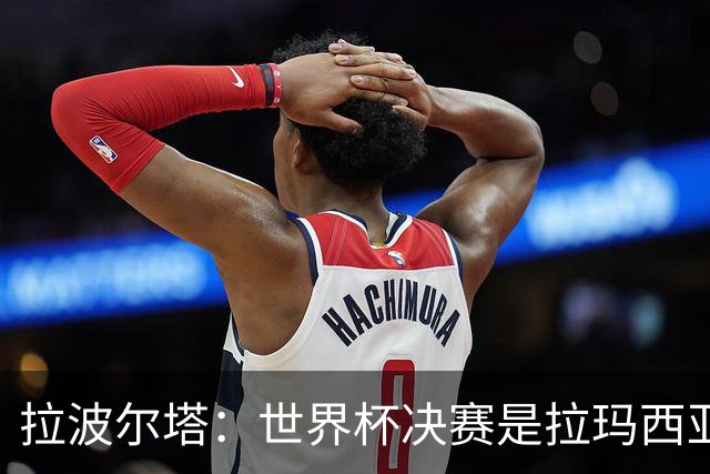 拉波尔塔：世界杯决赛是拉玛西亚的骄傲 巴萨的足球是最好的