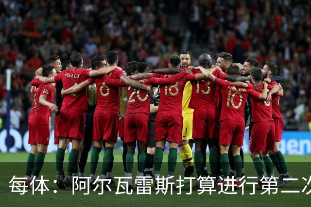 每体：阿尔瓦雷斯打算进行第二次公开表态，最早7月底最晚8月初