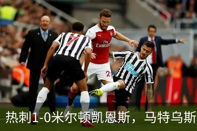 热刺1-0米尔顿凯恩斯，马特乌斯-费尔南德斯世界波闪击
