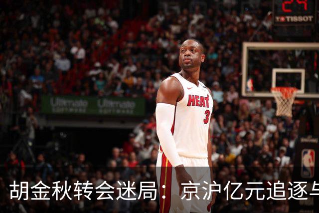 胡金秋转会迷局：京沪亿元追逐与山西核心承诺的拉扯