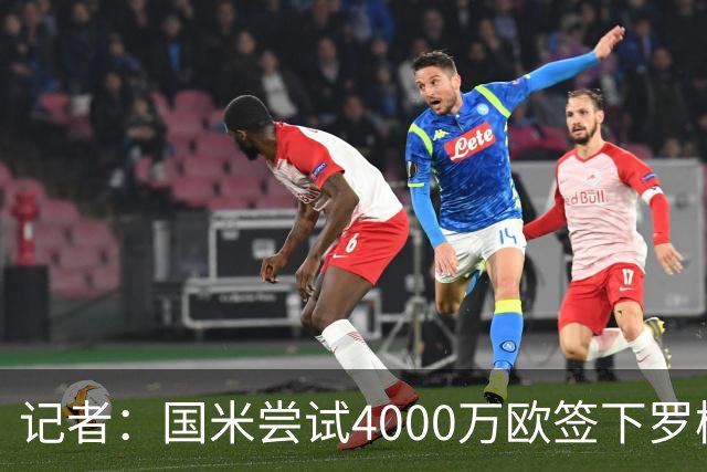 记者：国米尝试4000万欧签下罗梅罗，谈判已进入深入阶段