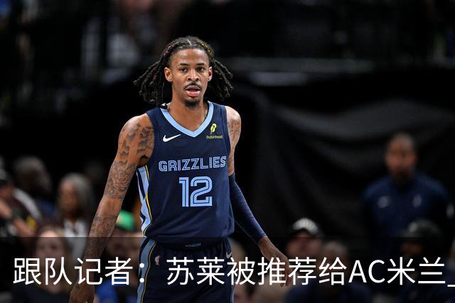 跟队记者：苏莱被推荐给AC米兰 阿莫林会和莱奥等人交流