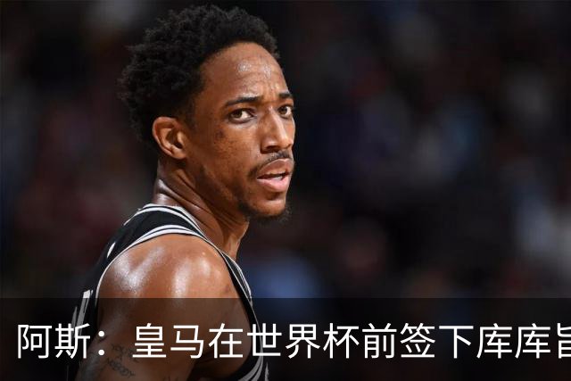 阿斯：皇马在世界杯前签下库库旨在降低转会费，如今被证明非常成功