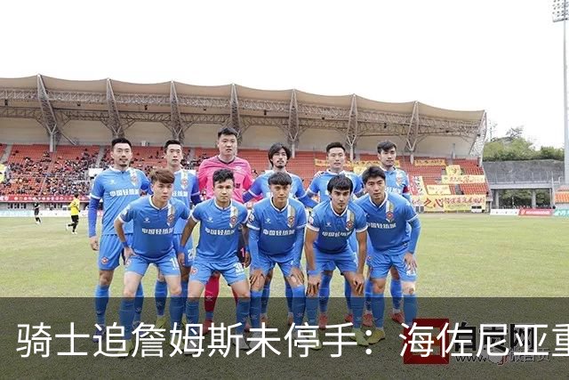 骑士追詹姆斯未停手：海佐尼亚重返NBA在望，库明加交易陷僵局