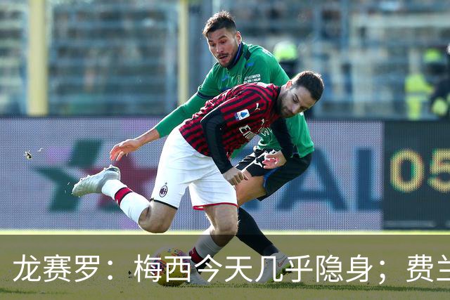 龙赛罗：梅西今天几乎隐身；费兰是我生命中伊涅斯塔的传人