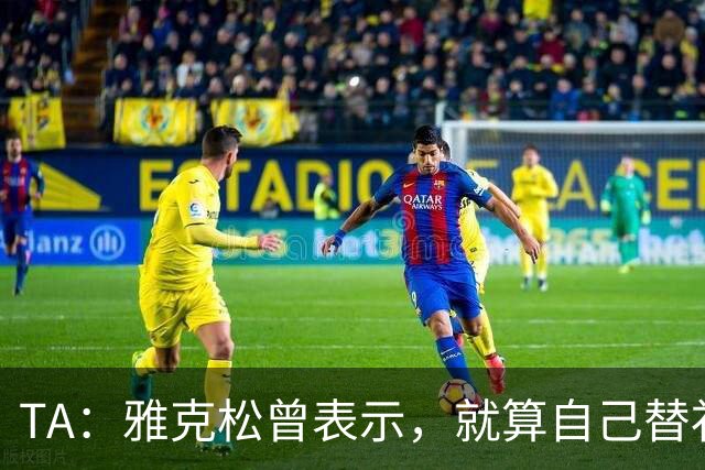 TA：雅克松曾表示，就算自己替补上场也愿被换让穆德里克回归